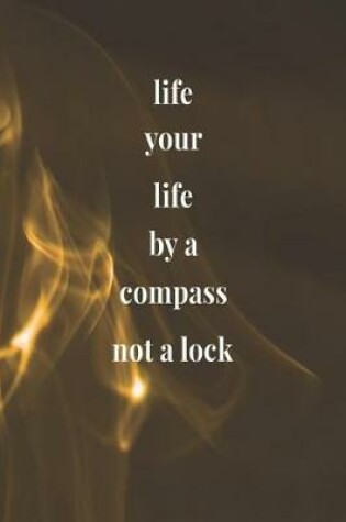 Cover of Life Your Life By A Compass Not A Lock