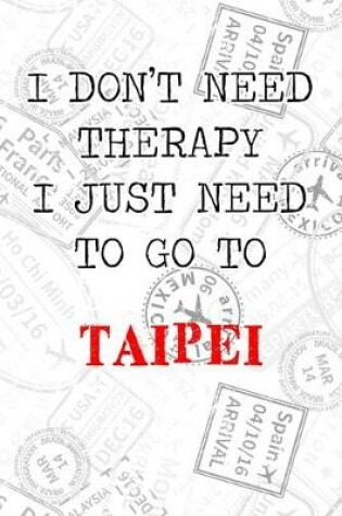 Cover of I Don't Need Therapy I Just Need To Go To Taipei