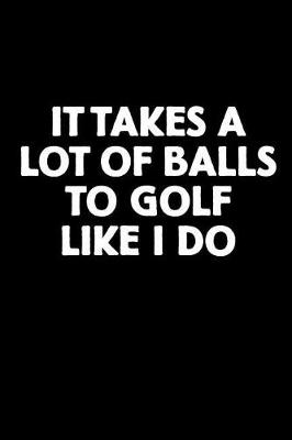 Book cover for It Takes a Lot of Balls to Golf Like I Do