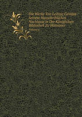 Book cover for Die Werke Von Leibniz Gemäss Seinem Hanschriftlichen Nachlasse in Der Königlichen Bibliothek Zu Hannover Volume 6