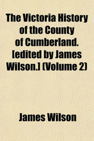 Cover of The Victoria History of the County of Cumberland. [Edited by James Wilson.] (Volume 2)