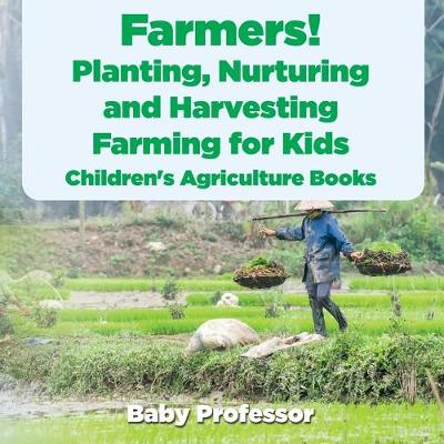 Book cover for Farmers! Planting, Nurturing and Harvesting, Farming for Kids - Children's Agriculture Books