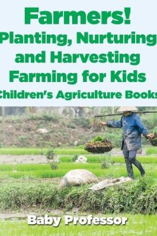 Cover of Farmers! Planting, Nurturing and Harvesting, Farming for Kids - Children's Agriculture Books