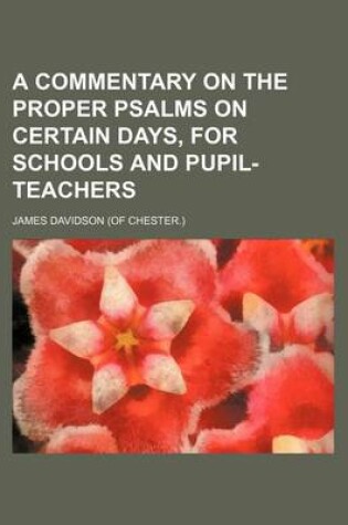 Cover of A Commentary on the Proper Psalms on Certain Days, for Schools and Pupil-Teachers