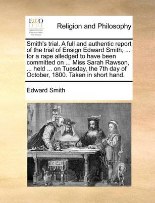 Book cover for Smith's trial. A full and authentic report of the trial of Ensign Edward Smith, ... for a rape alledged to have been committed on ... Miss Sarah Rawson, ... held ... on Tuesday, the 7th day of October, 1800. Taken in short hand.