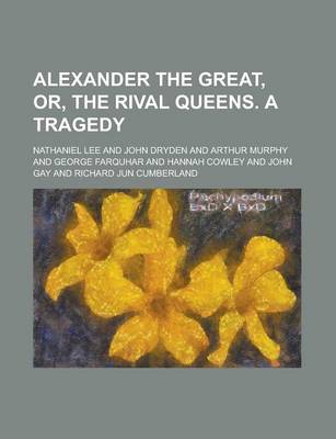 Book cover for Alexander the Great, Or, the Rival Queens. a Tragedy