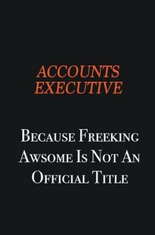 Cover of Accounts Executive Because Freeking awsome is not an official title