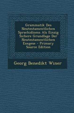 Cover of Grammatik Des Neutestamentlichen Sprachidioms ALS Einzig Sichere Grundlage Der Neutestamentlichen Exegese