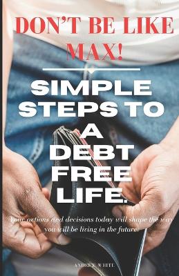 Book cover for Don't be like Max! Simple Steps To A Debt Free Life