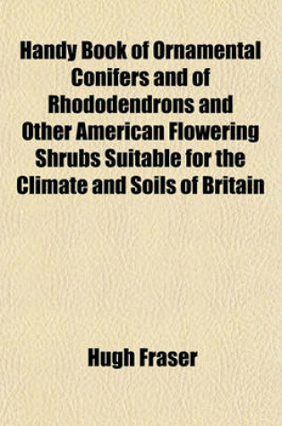 Cover of Handy Book of Ornamental Conifers and of Rhododendrons and Other American Flowering Shrubs Suitable for the Climate and Soils of Britain