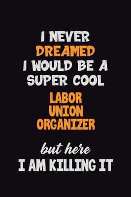 Book cover for I Never Dreamed I would Be A Super Cool Labor Union Organizer But Here I Am Killing It