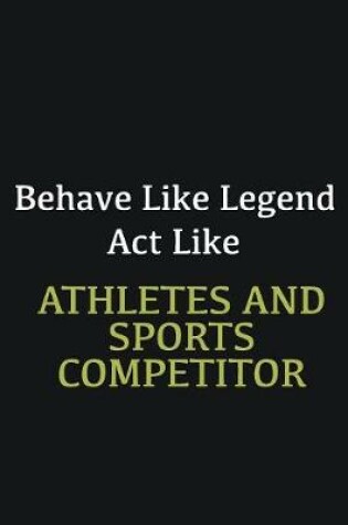 Cover of Behave like Legend Act Like Athletes and Sports Competitor