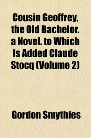 Cover of Cousin Geoffrey, the Old Bachelor. a Novel. to Which Is Added Claude Stocq (Volume 2)