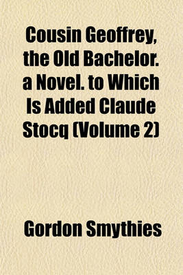 Book cover for Cousin Geoffrey, the Old Bachelor. a Novel. to Which Is Added Claude Stocq (Volume 2)