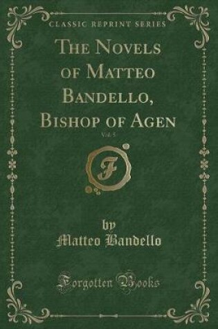 Cover of The Novels of Matteo Bandello, Bishop of Agen, Vol. 5 (Classic Reprint)