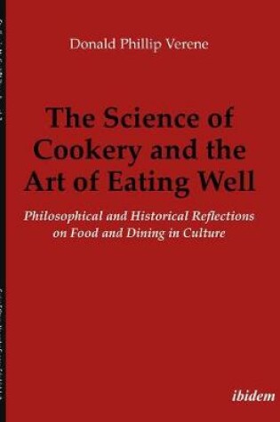 Cover of The Science of Cookery and the Art of Eating Wel - Philosophical and Historical Reflections on Food and Dining in Culture