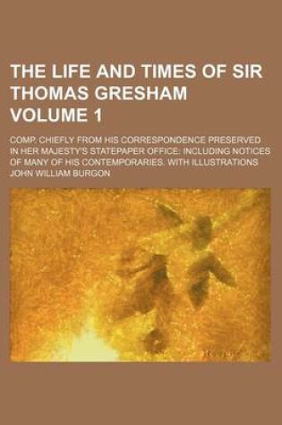 Cover of The Life and Times of Sir Thomas Gresham; Comp. Chiefly from His Correspondence Preserved in Her Majesty's Statepaper Office Including Notices of Many