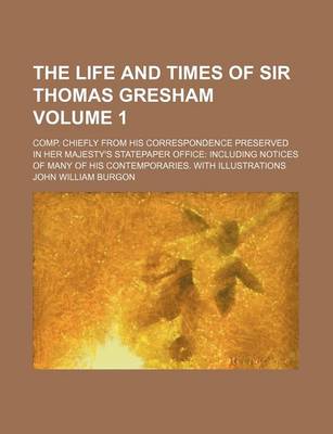 Book cover for The Life and Times of Sir Thomas Gresham; Comp. Chiefly from His Correspondence Preserved in Her Majesty's Statepaper Office Including Notices of Many