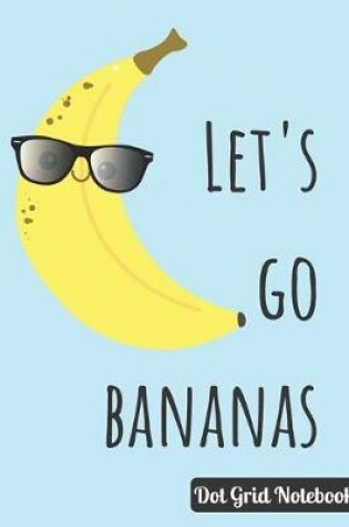 Cover of Let's Go Bananas Dot Grid Notebook