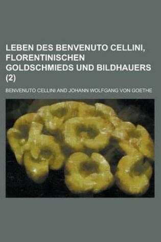 Cover of Leben Des Benvenuto Cellini, Florentinischen Goldschmieds Und Bildhauers