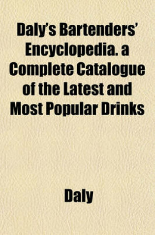 Cover of Daly's Bartenders' Encyclopedia. a Complete Catalogue of the Latest and Most Popular Drinks