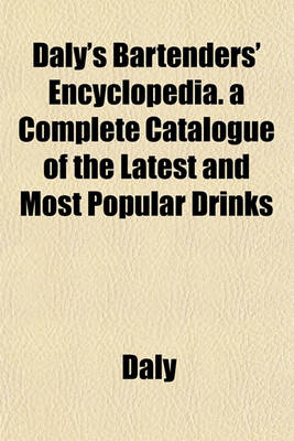 Book cover for Daly's Bartenders' Encyclopedia. a Complete Catalogue of the Latest and Most Popular Drinks