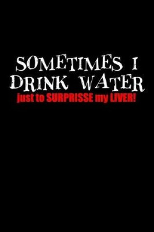 Cover of Sometimes I drink water just to surprise my liver!