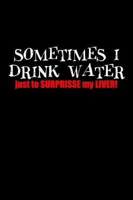 Book cover for Sometimes I drink water just to surprise my liver!