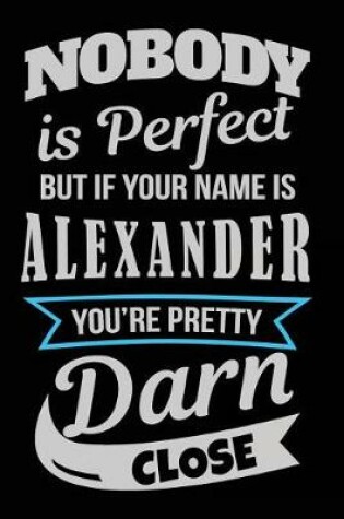 Cover of Nobody Is Perfect But If Your Name Is Alexander You're Pretty Darn Close