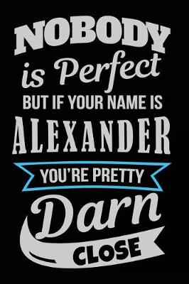 Book cover for Nobody Is Perfect But If Your Name Is Alexander You're Pretty Darn Close