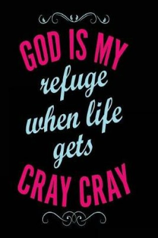 Cover of God is My Refuge When Life Gets Cray Cray