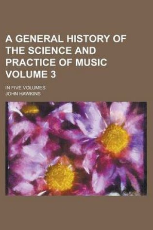 Cover of A General History of the Science and Practice of Music; In Five Volumes Volume 3