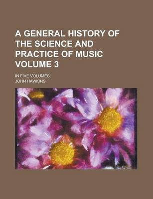 Book cover for A General History of the Science and Practice of Music; In Five Volumes Volume 3