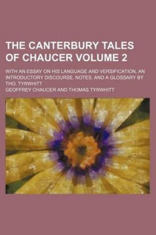 Cover of The Canterbury Tales of Chaucer; With an Essay on His Language and Versification, an Introductory Discourse, Notes, and a Glossary by Tho. Tyrwhitt Volume 2