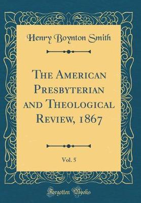 Book cover for The American Presbyterian and Theological Review, 1867, Vol. 5 (Classic Reprint)