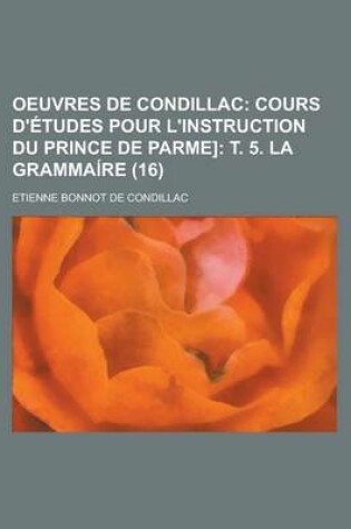 Cover of Oeuvres de Condillac (16); Cours D'Etudes Pour L'Instruction Du Prince de Parme] T. 5. La Grammaire