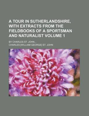 Book cover for A Tour in Sutherlandshire, with Extracts from the Fieldbooks of a Sportsman and Naturalist Volume 1; By Charles St. John