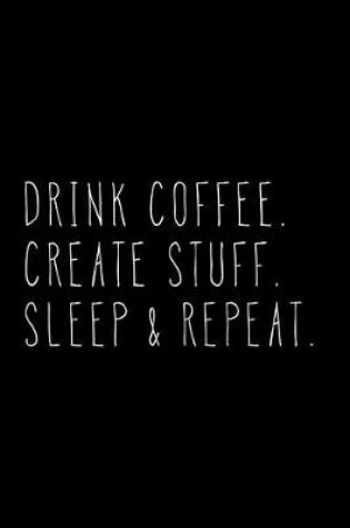 Cover of Drink Coffee Create Stuff Sleep & Repeat