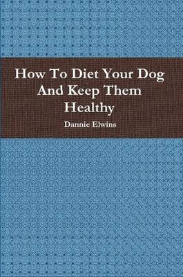 Book cover for How To Diet Your Dog And Keep Them Healthy