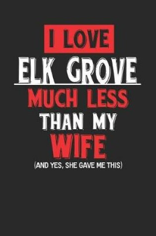 Cover of I Love Elk Grove Much Less Than My Wife (and Yes, She Gave Me This)