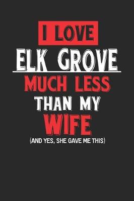 Book cover for I Love Elk Grove Much Less Than My Wife (and Yes, She Gave Me This)