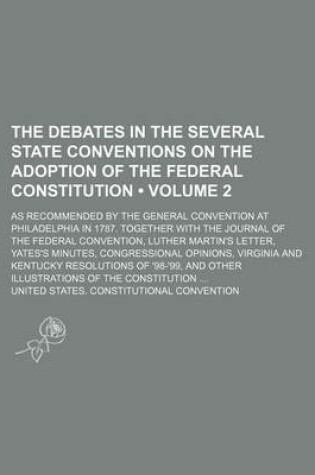 Cover of The Debates in the Several State Conventions on the Adoption of the Federal Constitution (Volume 2); As Recommended by the General Convention at Philadelphia in 1787. Together with the Journal of the Federal Convention, Luther Martin's Letter, Yates's Min