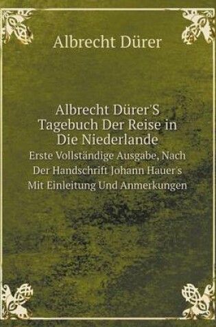 Cover of Albrecht Dürer'S Tagebuch Der Reise in Die Niederlande Erste Vollständige Ausgabe, Nach Der Handschrift Johann Hauer's Mit Einleitung Und Anmerkungen