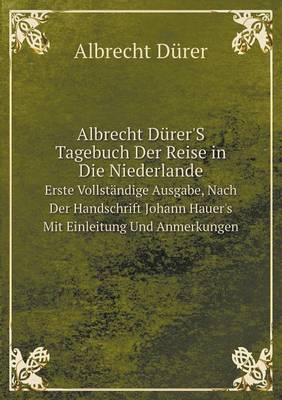 Book cover for Albrecht Dürer'S Tagebuch Der Reise in Die Niederlande Erste Vollständige Ausgabe, Nach Der Handschrift Johann Hauer's Mit Einleitung Und Anmerkungen