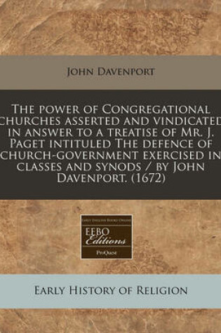 Cover of The Power of Congregational Churches Asserted and Vindicated in Answer to a Treatise of Mr. J. Paget Intituled the Defence of Church-Government Exercised in Classes and Synods / By John Davenport. (1672)