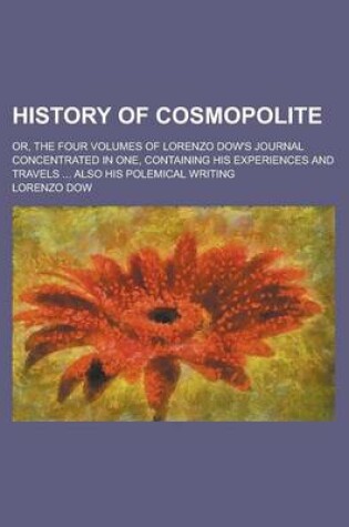 Cover of History of Cosmopolite; Or, the Four Volumes of Lorenzo Dow's Journal Concentrated in One, Containing His Experiences and Travels ... Also His Polemical Writing