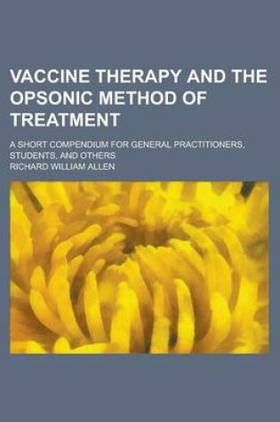 Cover of Vaccine Therapy and the Opsonic Method of Treatment; A Short Compendium for General Practitioners, Students, and Others