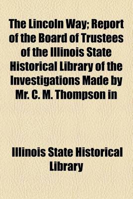 Book cover for The Lincoln Way; Report of the Board of Trustees of the Illinois State Historical Library of the Investigations Made by Mr. C. M. Thompson in