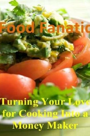 Cover of Food Fanatic: Turning Your Love for Cooking Into a Money Maker