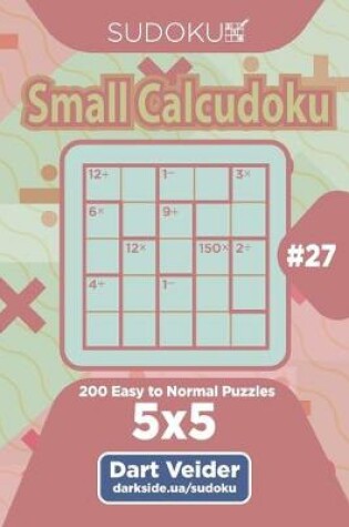 Cover of Sudoku Small Calcudoku - 200 Easy to Normal Puzzles 5x5 (Volume 27)
